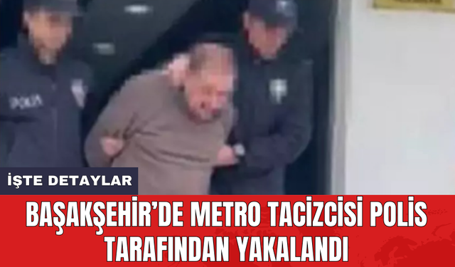 Başakşehir’de metro tacizcisi polis tarafından yakalandı