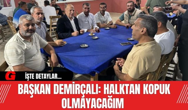 Başkan Demirçalı: Halktan kopuk olmayacağım