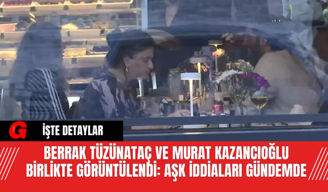 Berrak Tüzünataç ve Murat Kazancıoğlu Birlikte Görüntülendi: Aşk İddiaları Gündemde
