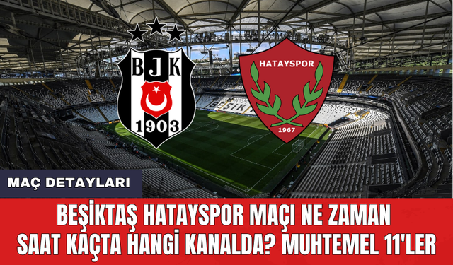 Beşiktaş Hatayspor maçı ne zaman saat kaçta hangi kanalda? Muhtemel 11'ler