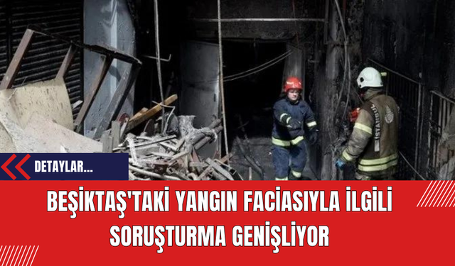 Beşiktaş'taki Yangın Faciasıyla İlgili Soruşturma Genişliyor: Eski Belediye Yetkilileri Hakkında İzni Verildi