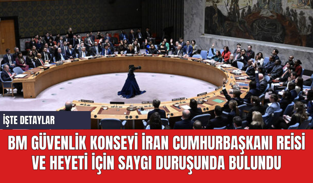 BM Güvenlik Konseyi İran Cumhurbaşkanı Reisi ve Heyeti İçin Saygı Duruşunda Bulundu