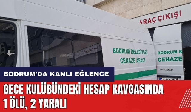 Bodrum'da kanlı eğlence! Gece kulübündeki hesap kavgasında 1 ölü 2 yaralı