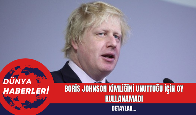 Boris Johnson Kimliğini Unuttuğu İçin Oy Kullanamadı