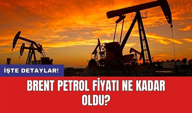 Brent petrol fiyatı ne kadar oldu?