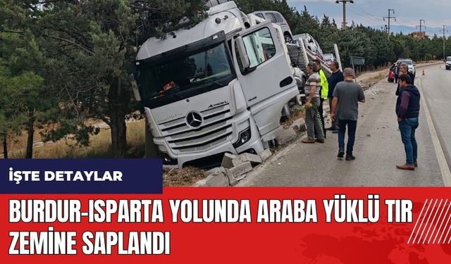 Burdur-Isparta yolunda araba yüklü tır zemine saplandı