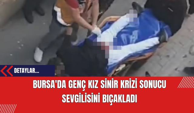 Bursa'da Genç Kız Sinir Krizi Sonucu Sevgilisini Bıçakladı