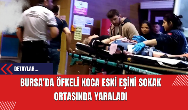 Bursa'da Öfkeli Koca Eski Eşini Sokak Ortasında Yaraladı