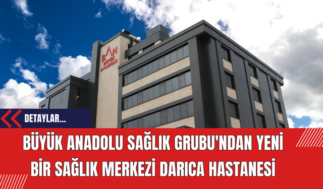 Büyük Anadolu Sağlık Grubu'ndan Yeni Bir Sağlık Merkezi Darıca Hastanesi