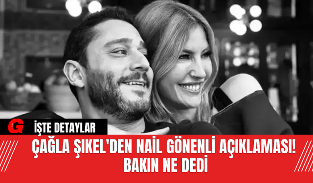 Çağla Şıkel'den Nail Gönenli Açıklaması