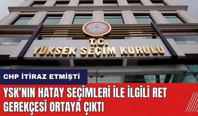 CHP Hatay sonuçlarına itiraz etmişti! YSK'nın ret gerekçesi ortaya çıktı