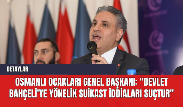 Osmanlı Ocakları Genel Başkanı: "Devlet Bahçeli'ye Yönelik Suikast İddiaları Suçtur"