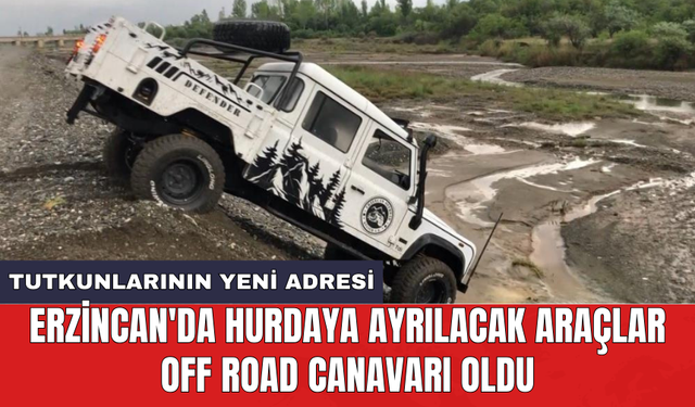 Erzincan'da hurdaya ayrılacak araçlar off road canavarı oldu