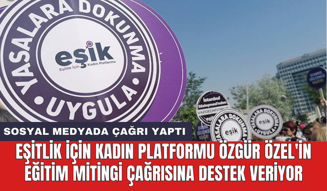 Eşitlik İçin Kadın Platformu Özgür Özel'in eğitim mitingi çağrısına destek veriyor