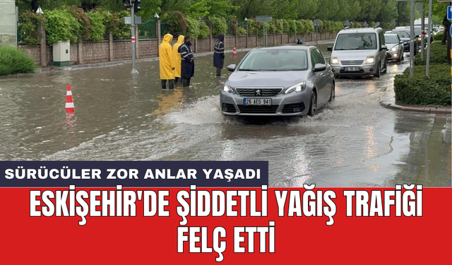 Eskişehir'de şiddetli yağış trafiği felç etti