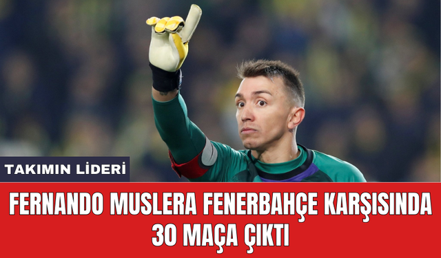 Fernando Muslera Fenerbahçe karşısında 30 maça çıktı