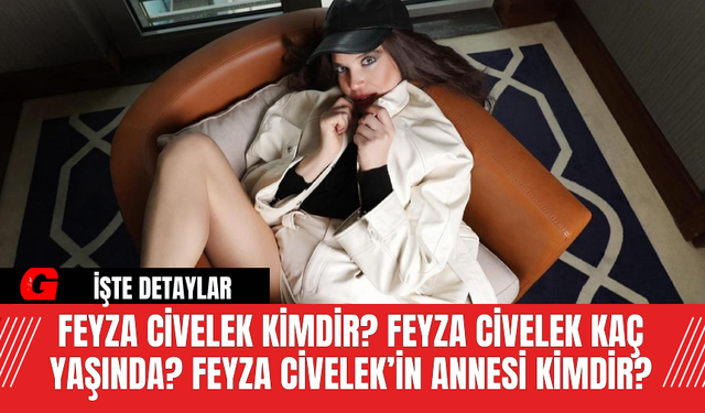 Feyza Civelek Kimdir? Feyza Civelek kaç yaşında? Feyza Civelek’in annesi kimdir?