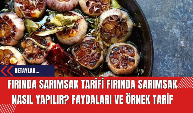 Fırında Sarımsak Tarifi Fırında Sarımsak Nasıl Yapılır? Faydaları ve Örnek Tarif