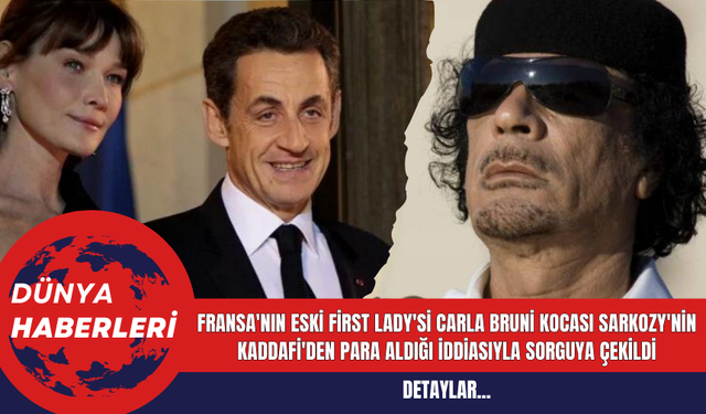 Fransa'nın Eski First Lady'si Carla Bruni Kocası Sarkozy'nin Kaddafi'den Para Aldığı İddiasıyla Sorguya Çekildi