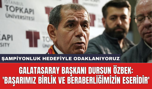 Galatasaray Başkanı Dursun Özbek: 'Başarımız birlik ve beraberliğimizin eseridir'