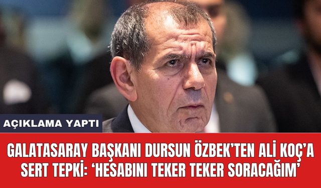 Galatasaray Başkanı Dursun Özbek’ten Ali Koç’a sert tepki: ‘Hesabını teker teker soracağım’