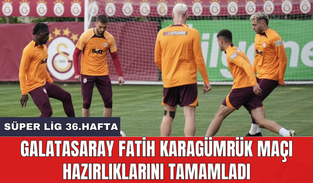 Galatasaray Fatih Karagümrük maçı hazırlıklarını tamamladı