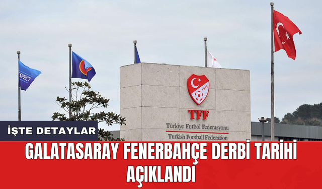 Galatasaray Fenerbahçe derbi tarihi açıklandı