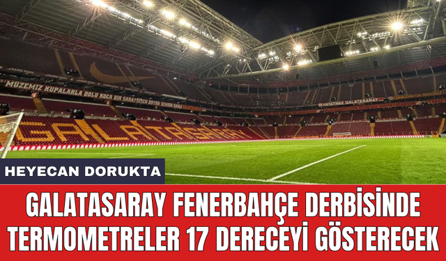 Galatasaray Fenerbahçe derbisinde termometreler 17 dereceyi gösterecek