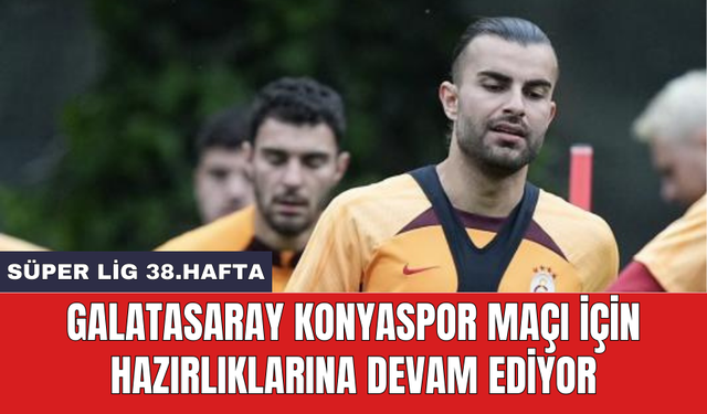 Galatasaray Konyaspor maçı için hazırlıklarına devam ediyor