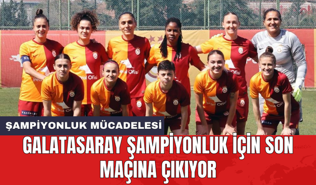Galatasaray şampiyonluk için son maçına çıkıyor