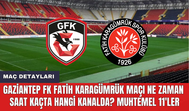 Gaziantep FK Fatih Karagümrük maçı ne zaman saat kaçta hangi kanalda? Muhtemel 11'ler