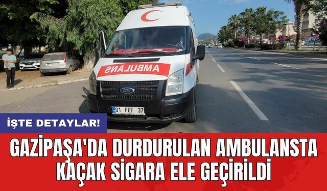 Gazipaşa'da durdurulan ambulansta kaçak sigara ele geçirildi