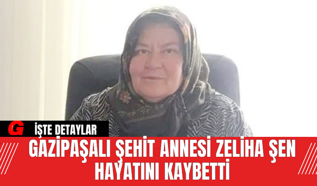 Gazipaşalı Şehit Annesi Zeliha Şen Hayatını Kaybetti