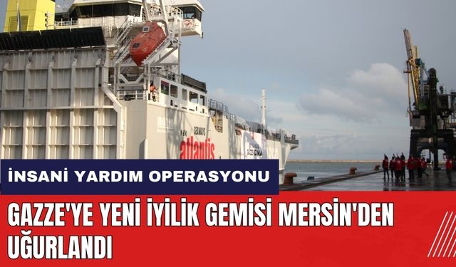 Gazze'ye yeni İyilik Gemisi Mersin'den uğurlandı