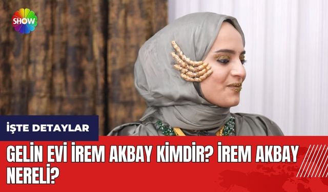 Gelin Evi İrem Akbay kimdir? İrem Akbay nereli?