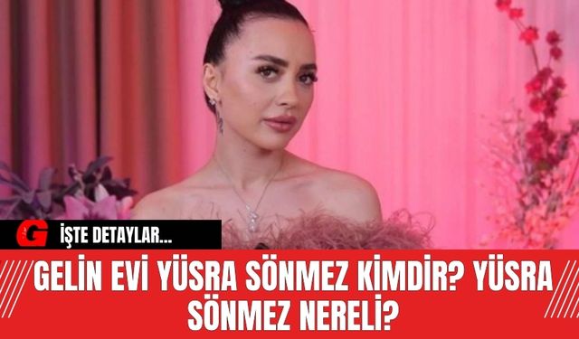 Gelin Evi Yüsra Sönmez kimdir? Yüsra Sönmez nereli?