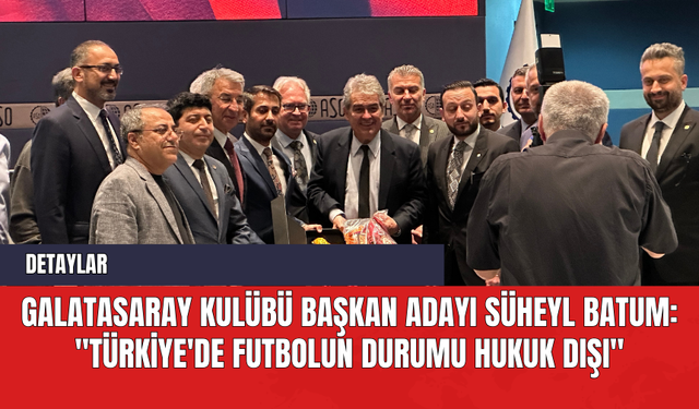 Galatasaray Kulübü Başkan Adayı Süheyl Batum: "Türkiye'de Futbolun Durumu Hukuk Dışı"