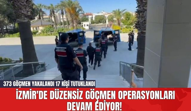 İzmir'de Düzensiz Göçmen Operasyonları Devam Ediyor! 373 Göçmen Yakalandı 17 Kişi Tutuklandı
