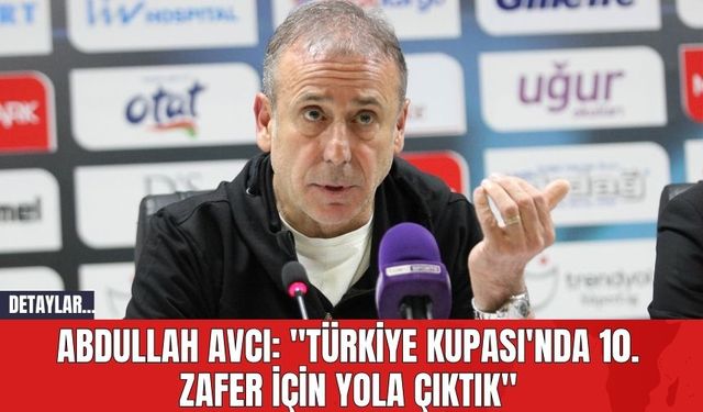 Abdullah Avcı: "Türkiye Kupası'nda 10. Zafer İçin Yola Çıktık"