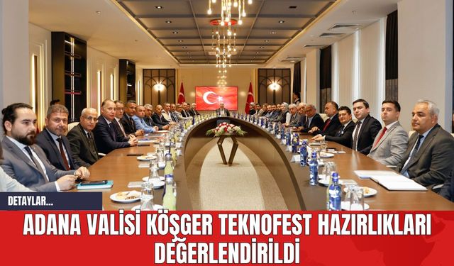 Adana Valisi Köşger TEKNOFEST Hazırlıkları Değerlendirildi