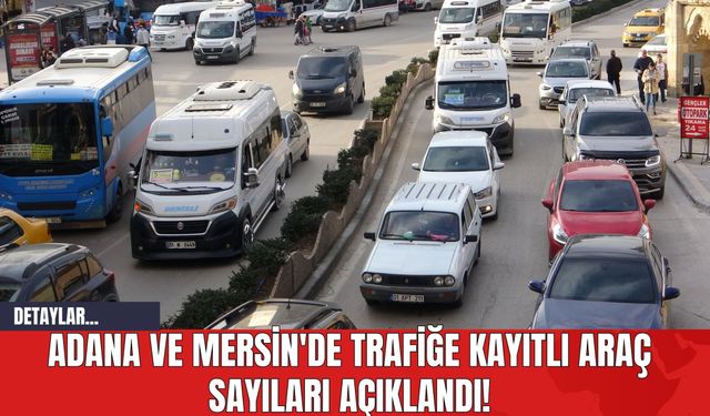 Adana ve Mersin'de Trafiğe Kayıtlı Araç Sayıları Açıklandı!