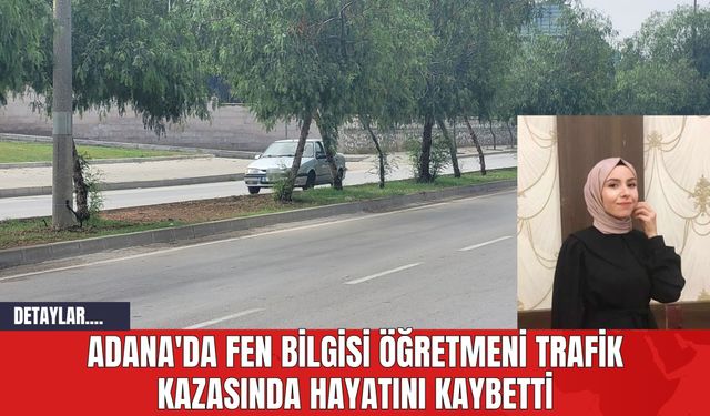 Adana'da Fen Bilgisi Öğretmeni Trafik Kazasında Hayatını Kaybetti