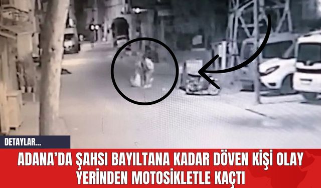 Adana’da Şahsı Bayıltana Kadar Döven Kişi Olay Yerinden Motosikletle Kaçtı