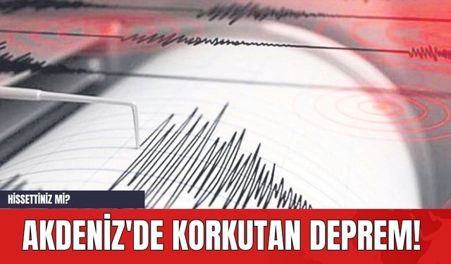 Akdeniz'de Korkutan Deprem! Hissettiniz mi?