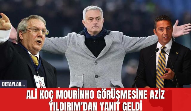 Ali Koç Mourinho Görüşmesine Aziz Yıldırım'dan Yanıt Geldi