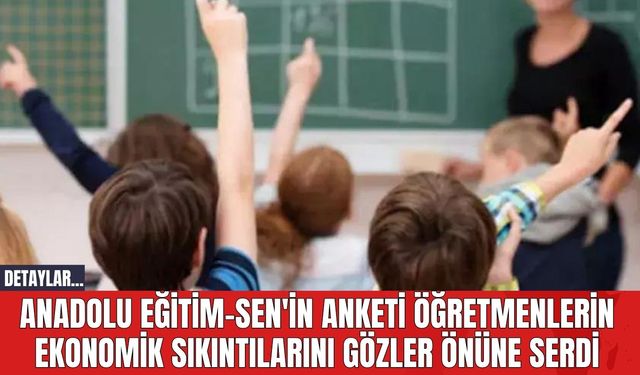 Anadolu Eğitim-Sen'in Anketi Öğretmenlerin Ekonomik Sıkıntılarını Gözler Önüne Serdi