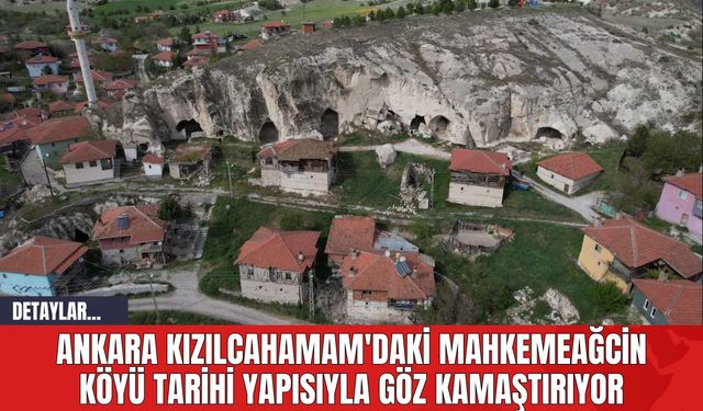 Ankara Kızılcahamam'daki Mahkemeağcin Köyü Tarihi Yapısıyla Göz Kamaştırıyor