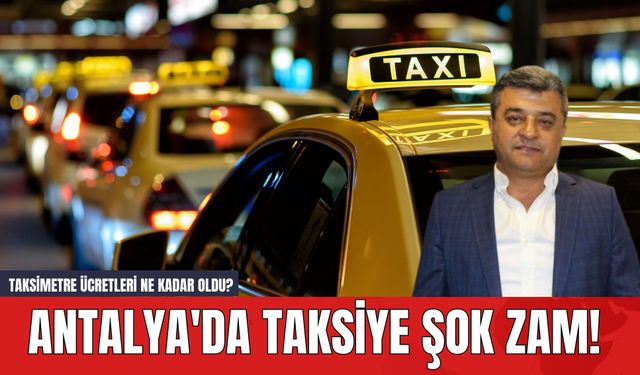 Antalya'da Taksiye Şok Zam! Taksimetre Ücretleri Ne Kadar Oldu?
