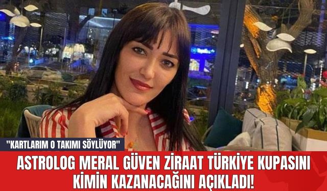 Astrolog Meral Güven Ziraat Türkiye Kupasını Kimin Kazanacağını Açıkladı! "Kartlarım O Takımı Söylüyor"