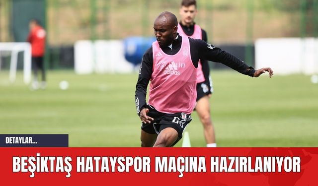 Beşiktaş Hatayspor Maçına Hazırlanıyor